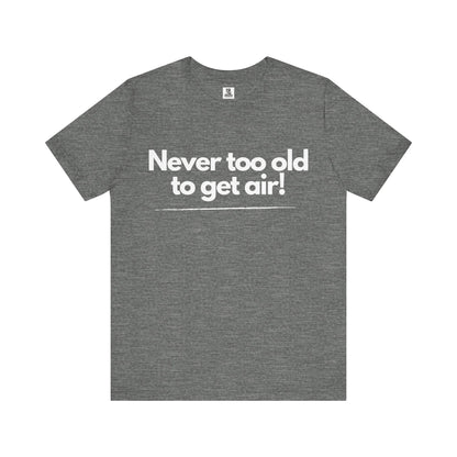 Never Too Old to Get Air T-Shirt – Fun and Playful Tee for Active, Young-at-Heart Spirits
