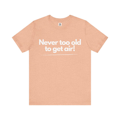 Never Too Old to Get Air T-Shirt – Fun and Playful Tee for Active, Young-at-Heart Spirits