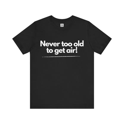 Never Too Old to Get Air T-Shirt – Fun and Playful Tee for Active, Young-at-Heart Spirits
