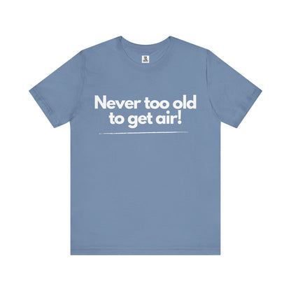 Never Too Old to Get Air T-Shirt – Fun and Playful Tee for Active, Young-at-Heart Spirits